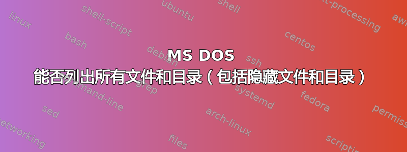 MS DOS 能否列出所有文件和目录（包括隐藏文件和目录）