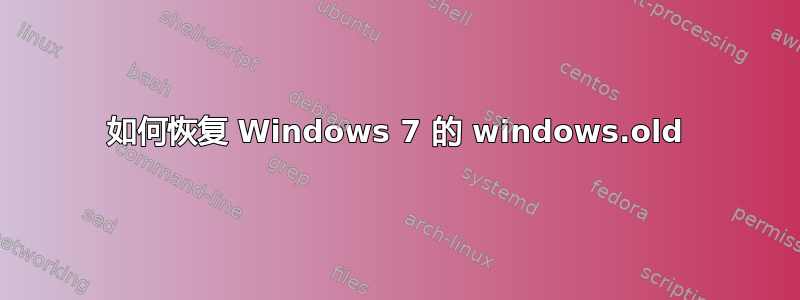 如何恢复 Windows 7 的 windows.old