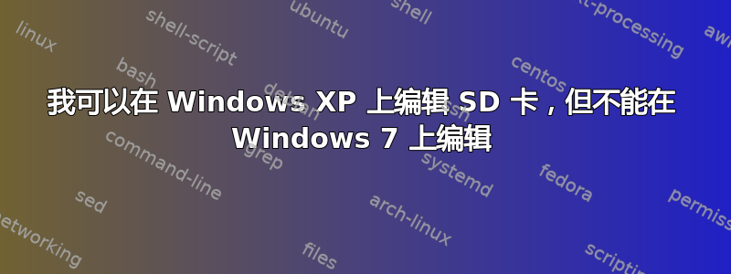 我可以在 Windows XP 上编辑 SD 卡，但不能在 Windows 7 上编辑