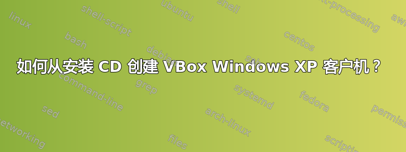 如何从安装 CD 创建 VBox Windows XP 客户机？