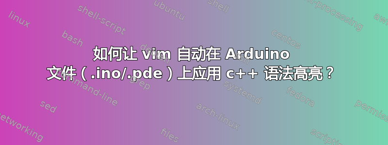 如何让 vim 自动在 Arduino 文件（.ino/.pde）上应用 c++ 语法高亮？