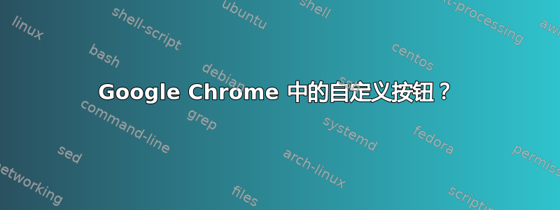 Google Chrome 中的自定义按钮？