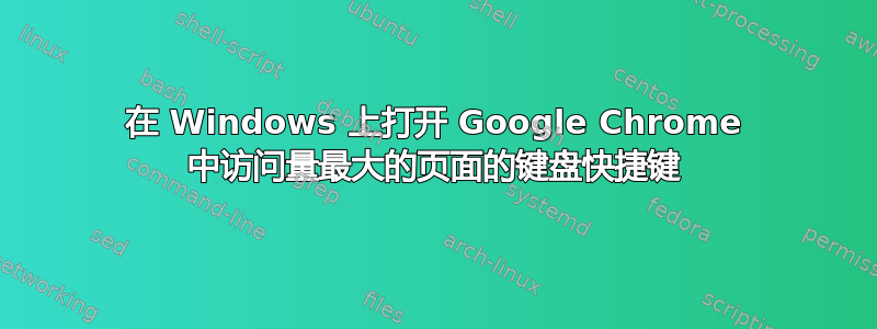 在 Windows 上打开 Google Chrome 中访问量最大的页面的键盘快捷键