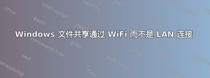 Windows 文件共享通过 WiFi 而不是 LAN 连接