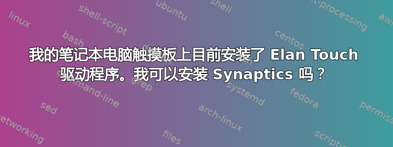 我的笔记本电脑触摸板上目前安装了 Elan Touch 驱动程序。我可以安装 Synaptics 吗？