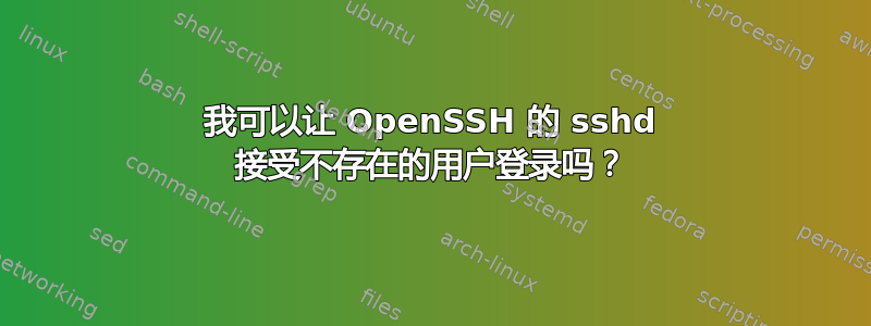 我可以让 OpenSSH 的 sshd 接受不存在的用户登录吗？