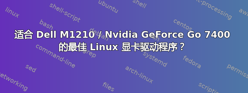 适合 Dell M1210 / Nvidia GeForce Go 7400 的最佳 Linux 显卡驱动程序？