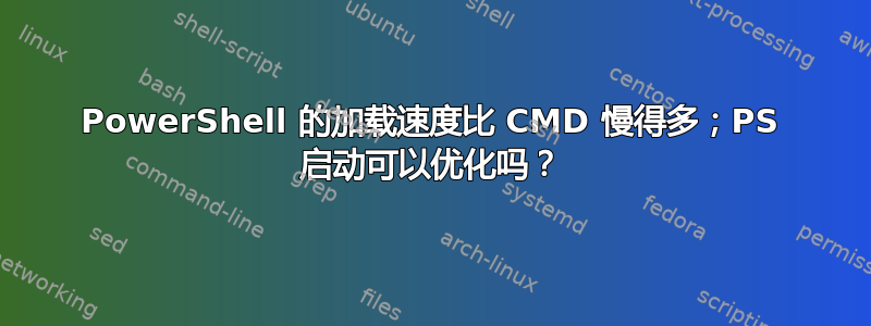 PowerShell 的加载速度比 CMD 慢得多；PS 启动可以优化吗？