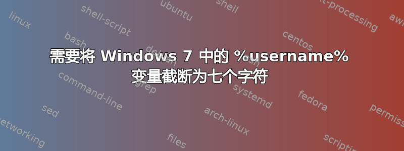 需要将 Windows 7 中的 %username% 变量截断为七个字符