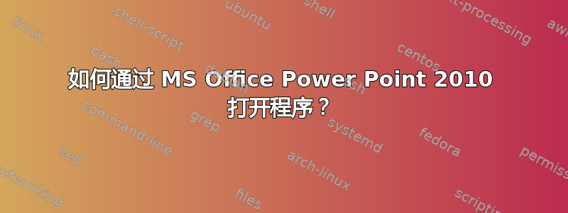 如何通过 MS Office Power Point 2010 打开程序？