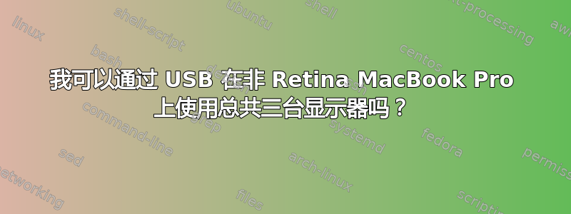 我可以通过 USB 在非 Retina MacBook Pro 上使用总共三台显示器吗？