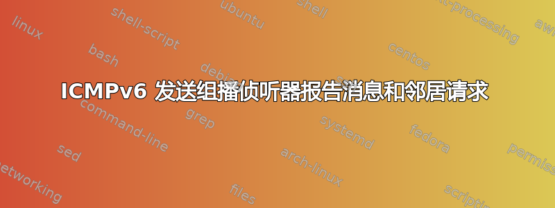 ICMPv6 发送组播侦听器报告消息和邻居请求