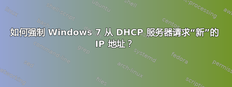 如何强制 Windows 7 从 DHCP 服务器请求“新”的 IP 地址？