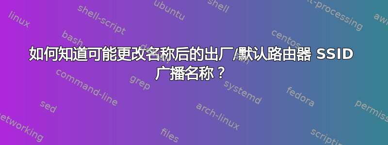 如何知道可能更改名称后的出厂/默认路由器 SSID 广播名称？