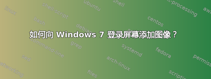 如何向 Windows 7 登录屏幕添加图像？