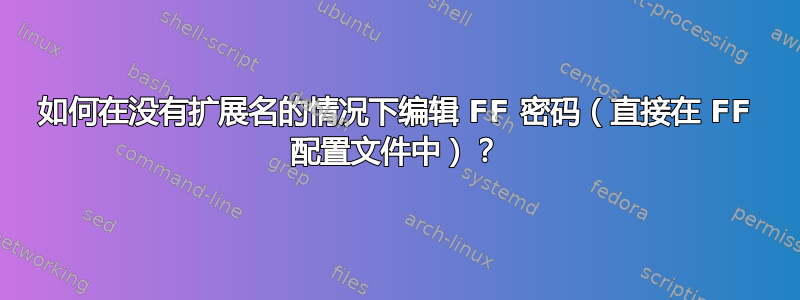 如何在没有扩展名的情况下编辑 FF 密码（直接在 FF 配置文件中）？