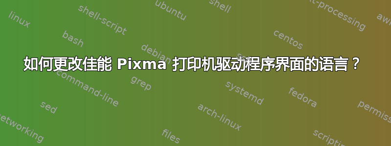 如何更改佳能 Pixma 打印机驱动程序界面的语言？