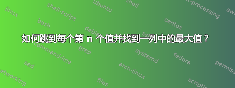 如何跳到每个第 n 个值并找到一列中的最大值？