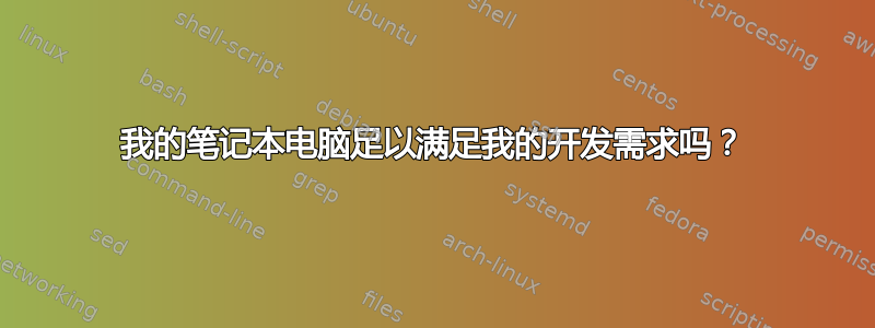 我的笔记本电脑足以满足我的开发需求吗？