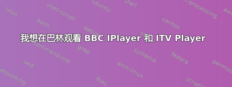 我想在巴林观看 BBC IPlayer 和 ITV Player 