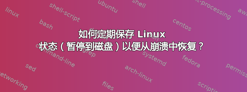 如何定期保存 Linux 状态（暂停到磁盘）以便从崩溃中恢复？