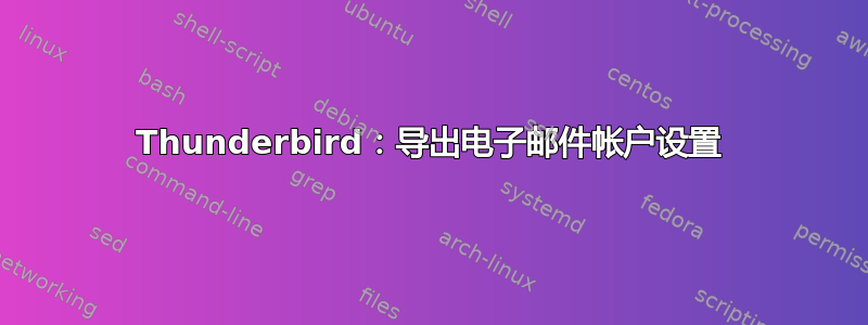 Thunderbird：导出电子邮件帐户设置