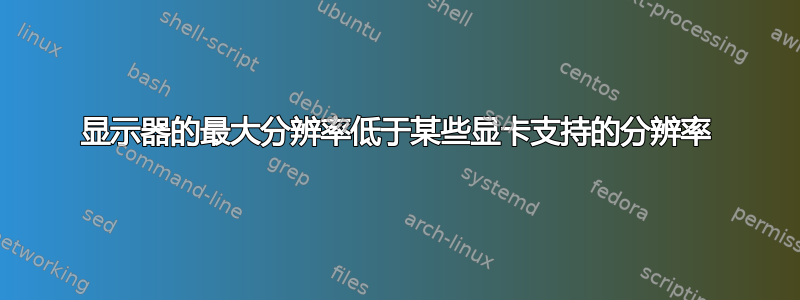 显示器的最大分辨率低于某些显卡支持的分辨率