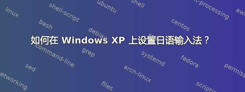 如何在 Windows XP 上设置日语输入法？