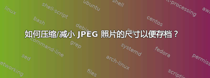 如何压缩/减小 JPEG 照片的尺寸以便存档？ 