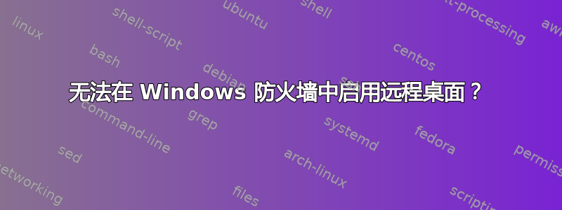 无法在 Windows 防火墙中启用远程桌面？