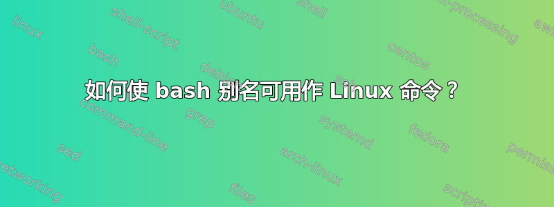 如何使 bash 别名可用作 Linux 命令？