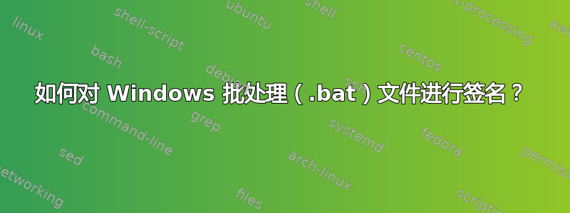 如何对 Windows 批处理（.bat）文件进行签名？