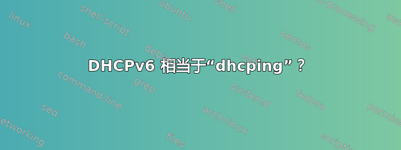 DHCPv6 相当于“dhcping”？