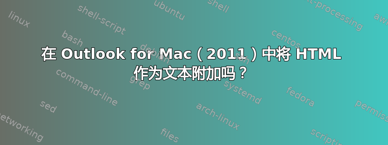 在 Outlook for Mac（2011）中将 HTML 作为文本附加吗？