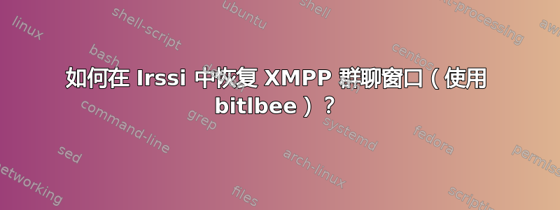 如何在 Irssi 中恢复 XMPP 群聊窗口（使用 bitlbee）？