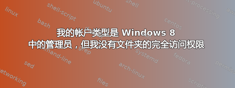 我的帐户类型是 Windows 8 中的管理员，但我没有文件夹的完全访问权限