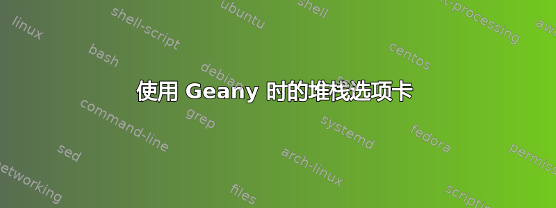 使用 Geany 时的堆栈选项卡