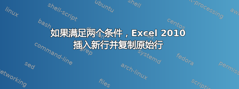 如果满足两个条件，Excel 2010 插入新行并复制原始行