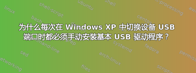 为什么每次在 Windows XP 中切换设备 USB 端口时都必须手动安装基本 USB 驱动程序？