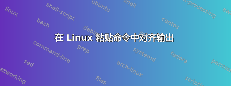 在 Linux 粘贴命令中对齐输出