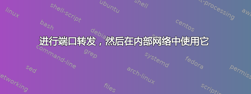 进行端口转发，然后在内部网络中使用它