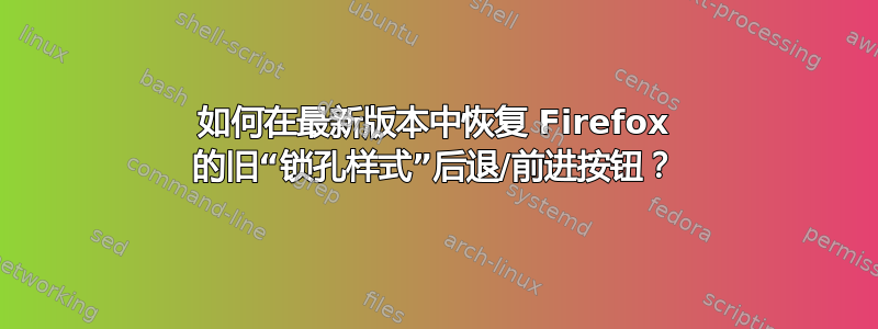 如何在最新版本中恢复 Firefox 的旧“锁孔样式”后退/前进按钮？