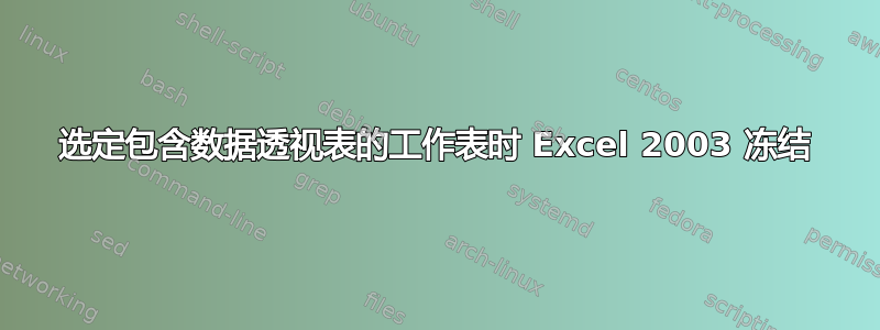 选定包含数据透视表的工作表时 Excel 2003 冻结