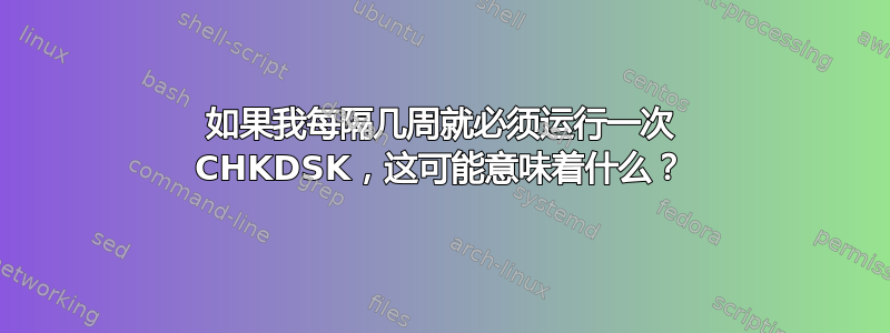 如果我每隔几周就必须运行一次 CHKDSK，这可能意味着什么？