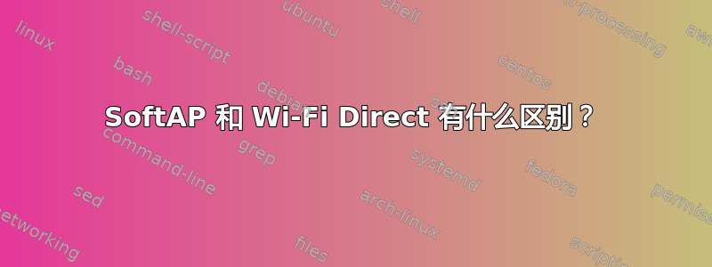 SoftAP 和 Wi-Fi Direct 有什么区别？