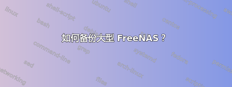 如何备份大型 FreeNAS？