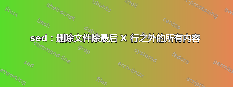 sed：删除文件除最后 X 行之外的所有内容