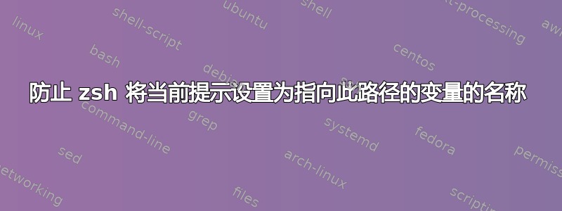 防止 zsh 将当前提示设置为指向此路径的变量的名称