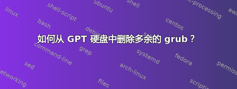 如何从 GPT 硬盘中删除多余的 grub？