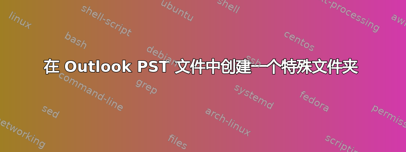 在 Outlook PST 文件中创建一个特殊文件夹